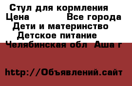 Стул для кормления  › Цена ­ 4 000 - Все города Дети и материнство » Детское питание   . Челябинская обл.,Аша г.